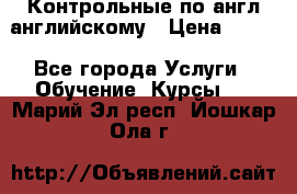 Контрольные по англ английскому › Цена ­ 300 - Все города Услуги » Обучение. Курсы   . Марий Эл респ.,Йошкар-Ола г.